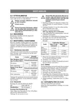 Page 187187
EESTI KEELESET
5.2 ETTEVALMISTUSRemonti ja hooldust võib teostada vaid seisval ma-
sinal, mille mootor on välja lülitatud.Masina veeremise vältimiseks rakenda-
ge alati seisupidur.
Seisake mootor.
Mootori kogemata käivitamise vältimi-
seks ühendage lahti süüteküünla/-küü-
nalde kaabel süüteküünaldest ja võtke 
süütevõti eest.
5.3 REHVIRÕHKReguleerige õhurõhku rehvides järgmiselt:
Ees: 0,6 baari (9 psi).
Taga: 0,4 baari (6 psi). 
5.4 MOOTORIÕLI VAHETAMINEKäesolev peatükk sisaldab tabelit, kus on...