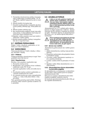 Page 199199
LIETUVIŲ KALBALT
5. Nustatykite akceleratoriaus pedal ą į  tiesiogin ę 
eig ą ir užfiksuokite j į mediniu pleištu.  Žr. 24. 
pav. Ranka supilkite nauj ą alyv ą į  alyvos rezer-
vuar ą.
6. Minutei  įjunkite tiesiogin ę eig ą.
7. Ištraukite medin į pleišt ą ir nustatykite akcelera-
toriaus pedal ą į  atbulin ę eig ą. Toliau pilkite aly-
v ą.
8. Minutei  įjunkite atbulin ę eig ą.
9. Kas minut ę keiskite jud ėjimo krypt į, kaip aiški-
nama pirma, ir toliau pildykite rezervuar ą, kol 
rezervuare liausis...