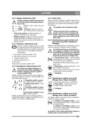 Page 203203
LATVISKILV
2.4.2 Sajūgs–st āvbremze (3:B)
Nekad nespiediet ped āli braukšanas lai-
k ā. Past āv jaudas transmisijas p ārkar-
šanas risks.
Pedālim (3:B) ir š ādas tr īs poz ī-
cijas:
 Atbr īvots . Saj ūgs nav aktivi-
z ēts. St āvbremze nav aktiviz ēta.
 Līdz pusei nospiests . Izslēgta piedzi ņa uz 
priekšu. St āvbremze nav aktiviz ēta.
 Piln īb ā nospiests . Izslēgta piedzi ņa uz priekšu. 
Piln īb ā aktiviz ēta st āvbremze, ta ču t ā nav no-
fiks ēta. Šo poz īciju uzmanto ar ī k ā ā rk ārtas si-
tu...