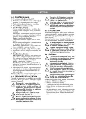 Page 207207
LATVISKILV
4.5 IEDARBINĀŠANA1.  Atveriet degvielas kr ānu. Skat īt 15.
2. P ārbaudiet, vai aizdedzes sveces kabelis (- ļi) ir 
uzst ād īts (-ti) uz aizdedzes sveces (-c ēm).
3. P ārliecinieties, ka jaudas padeve ir atsl ēgta. 
4. Neturiet k āju uz piedzi ņas ped āļa. 
5.  Plus, Residence, Prestige:
Auksta dzin ēja iedarbin āšana – uzst ādiet akse-
leratora vad ības sviru gaisa v ārsta aizv ēršanas 
poz īcij ā. 
Silta dzin ēja iedarbin āšana – pavelciet akselera-
tora vadī bas sviru uz pilnu jaudu...