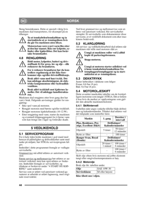 Page 4444
NORSKNO
Steng bensinkranen. Dette er spesielt viktig hvis 
maskinen skal transporteres, for eksempel på en 
tilhenger.Ta ut tennkabelen/tennkablene og ta 
startnøkkeln ut av tenningslåsen hvis 
du går fra maskinen uten tilsyn.
Motoren kan være svært varm like etter 
at den har stanset. Ikke rør lydpotte, sy-
linder eller kjøleribber. Det kan forår-
sake brannskader.
4.8 RENGJØRING
Hold motor, lydpotter, batteri og driv-
stofftank fri for gress, løv og olje – slik 
reduserer du brannfaren.
For å...