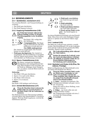 Page 5050
DEUTSCHDE
2.4 BEDIENELEMENTE
2.4.1 Geräteheber, mechanisch (3:C)
Um zwischen Betriebs- und Transportstellung zu 
wechseln:
1. Das Pedal ganz durchtreten. 
2. Das Pedal langsam loslassen.
2.4.2 Kupplung-Feststellbremse (3:B)
Das Pedal darf niemals während des 
Fahrens betätigt werden. Es besteht 
Überhitzungsgefahr in der Kraftüber-
tragung. Das Pedal (3:B) verfügt über 
drei Stellungen:
Ausgangsposition . Die Kupp-
lung ist nicht aktiviert. Die Fest-
stellbremse ist nicht aktiviert.
 Zur Hälfte...