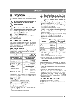 Page 6767
ENGLISHEN
5.2 PREPARATIONAll service and all maintenance must be carried out 
on a stationary machine with the engine switched 
off.Prevent the machine from rolling by al-
ways applying the parking brake.
Stop the engine.
Prevent unintentional starting of the 
engine by disconnecting the spark plug 
cable(s) from the spark plug(s) and re-
moving the ignition key. 
5.3 TYRE PRESSUREAdjust the air pressure in the tyres as follows:
Front: 0.6 bar (9 psi).
Rear: 0.4 bar (6 psi). 
5.4 CHANGING ENGINE...