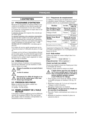Page 7777
FRANÇAISFR
5 ENTRETIEN
5.1 PROGRAMME D’ENTRETIENRespecter le programme d’entretien STIGA pour 
conserver la machine en bon état de marche, qui 
respecte l’environnement et reste sûre et fiable.
Le contenu de ce programme est repris dans le car-
net d’entretien ci-joint.
L’entretien de base
 doit toujours être exécuté par 
un centre agréé.
Le premier entretien et les entretiens intermédiai-
res doivent être confiés à un centre agréé, mais 
peuvent également être exécutés par l’utilisateur. 
Les...