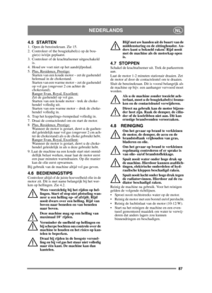 Page 8787
NEDERLANDSNL
4.5 STARTEN1.  Open de benzinekraan. Zie 15.
2.  Controleer of the bougiekabel(s) op de bou-gie(s) is/zijn geplaatst.
3.  Controleer of de krachtafnemer uitgeschakeld  is. 
4.  Houd uw voet niet op het aandrijfpedaal. 
5.  Plus, Residence, Prestige:
Starten van een koude motor – zet de gashendel 
helemaal in de chokestand. 
Starten van een warme motor – zet de gashendel 
op vol gas (ongeveer 2 cm achter de 
chokestand).
Ranger Svan, Royal, Excellent:
Zet de gashendel op vol gas. 
Starten...