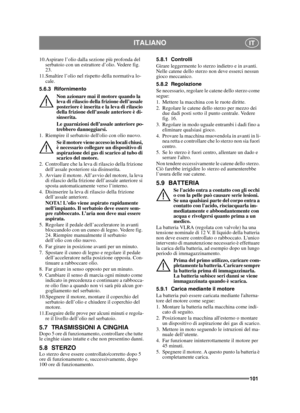 Page 101101
ITALIANOIT
10.Aspirare l’olio dalla sezione più profonda del serbatoio con un estrattore d’olio. Vedere fig. 
23.
11.Smaltire l’olio nel rispetto della normativa lo- cale.
5.6.3 Rifornimento Non azionare mai il motore quando la 
leva di rilascio della frizione dell’assale 
posteriore è inserita e la leva di rilascio 
della frizione dell’assale anteriore è di-
sinserita.
Le guarnizioni dell’assale anteriore po-
trebbero danneggiarsi.
1. Riempire il serbatoio dellolio con olio nuovo.
Se il motore viene...