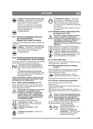 Page 141141
РУССКИЙRU
2. Дроссельная  заслонка  полностью  
открыта  – при  работе  с  машиной  руко -
ятка  дроссельной  заслонки  должна  
всегда  быть в  этом  положении . 
Полностью  открытому  положению  
дроссельной  заслонки  соответствует  
положение  рукоятки  в  2 см  за  поло -
жением  обогащения .
3.  Холостой  ход .
2.4.7 Рукоятка  управления  дроссель -
ной  заслонкой  (5:G)
(Ranger Svan, Royal, Excellent)
Служит  для  регулирования  скорости  вращения  
двигателя .
1.  Дроссельная  заслонка...