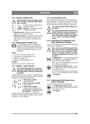 Page 163163
MAGYARHU
2.4.2 Kuplunk–kézifék (3:B)Menet közben soha ne nyomja le a pe-
dált. Fennáll az er őátvitel túlhevülésé-
nek a veszélye.
A pedál (3:B) az alábbi három 
pozícióban állhat:
Kioldva . A kuplung nem aktív. 
A kézifék nem aktív.
 Félig lenyomva. A gép nincs elő remenetbe 
kapcsolva. A kézifék nem aktív.
 Teljesen lenyomva . A gép nincs előremenetbe 
kapcsolva. A kézifék teljesen aktiválva, de 
nincs rögzítve. Ez a pozíció vészfékezésre is 
szolgál.
2.4.3 M űködésgátló, kézifék (3:A)
A m...