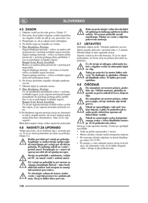 Page 178178
SLOVENSKOSL
4.5 ZAGON1.  Odprite ventil na dovodu goriva. Glejte 15.
2.  Preverite, da je kabel vžigalne svečke nameš čen 
na vžigalni sve čki ( če jih je ve č, preverite vse).
3. Prepri čajte se, ali je odjem mo či izklopljen. 
4.  Ne držite noge na stopalki za vožnjo. 
5.  Plus, Residence, Prestige:
Zagon hladnega motorja – ro čico za nadzor pli-
na prestavite v položaj za hladni zagon motorja. 
Zagon toplega motorja – ro čico za nadzor plina 
prestavite v položaj polnega plina (približno 2 
cm za...