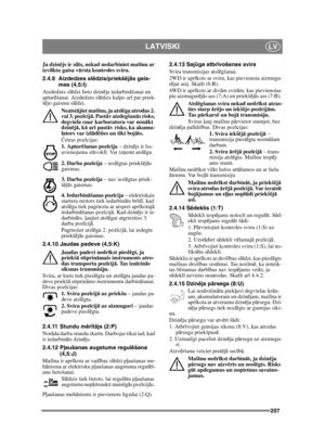 Page 207207
LATVISKILV
Ja dzinējs ir silts, nekad nedarbiniet mašī nu ar 
izvilktu gaisa v ārsta kontroles sviru.
2.4.9 Aizdedzes sl ēdzis/priekš ējā s gais-
mas (4,5:I)
Aizdedzes sl ēdzi lieto dzinē ja iedarbināšanai un 
aptur ēšanai. Aizdedzes sl ēdzis kalpo ar ī par priek-
š ē jo gaismu sl ēdzi. 
Neatstā jiet maš īnu, ja atsl ēga atrodas 2. 
vai 3. poz īcij ā. Past āv aizdegšan ās risks, 
degviela caur karburatoru var non ākt 
dzinē jā , k ā ar ī pastā v risks, ka akumu-
lators var izl ād ēties un tikt boj...