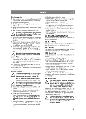 Page 3535
DANSKDA
5.6.2 Aftapning
1. Kør maskinen med varierende hastigheder i 10-20 minutter, så transmissionsolien varmes op.
2. Stil maskinen helt vandret.
3. Træk begge frakoblingsgrebene ud som vist i  fig. 7:A, B.
4. Stil et opsamlingskar under bagakslen og ét un- der forakslen.
5. Åbn oliebeholderen ved at fjerne dækslet. 
Man må kun bruge en 3/8” firkantnøgle 
til olieaftapningsproppen. Andre værk-
tøjer ødelægger proppen.
6. Demontér olieaftapningsproppen fra bagakslen.  Rengør hullet og brug en 3/8”...