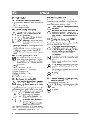 Page 6262
ENGLISHEN
2.4 CONTROLS
2.4.1 Implement lifter, mechanical (3:C)
To switch between working position and transport 
position:
1. Depress the pedal fully. 
2. Release the pedal slowly.
2.4.2 Clutch-parking brake (3:B)Never press the pedal while driving. 
There is a risk of overheating in the 
power transmission. The pedal (3:B) has the follow-
ing three positions:
Released . The clutch is not ac-
tivated. The parking brake is not 
activated.
 Depressed halfway . Forward drive disengaged. 
The parking...