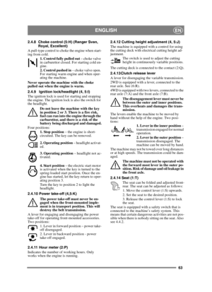 Page 6363
ENGLISHEN
2.4.8 Choke control (5:H) (Ranger Svan, Royal, Excellent)
A pull-type control to choke the engine when start-
ing from cold. 1. Control fully pulled out  – choke valve 
in carburettor closed. For starting cold en-
gine.
2. Control pushed in  – choke valve open. 
For starting warm engine and when oper-
ating the machine. 
Never operate the machine with the choke 
pulled out when the engine is warm.
2.4.9 Ignition lock/headlight (4, 5:I)
The ignition lock is used for starting and stopping 
the...