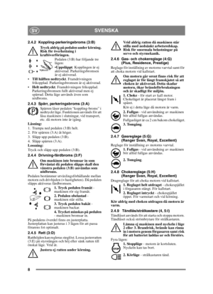 Page 88
SVENSKASV
2.4.2 Koppling-parkeringsbroms (3:B)
Tryck aldrig på pedalen under körning. 
Risk för överhettning i 
kraftöverföringen. Pedalen (3:B) har följande tre 
lägen:
Uppsläppt. Kopplingen är ej 
aktiverad. Parkeringsbromsen 
är ej aktiverad.
 Till hälften nedtryckt . Framdrivningen 
frikopplad. Parkeringsbromsen är ej aktiverad.
 Helt nedtryckt . Framdrivningen frikopplad. 
Parkeringsbromsen fullt aktiverad men ej 
spärrad. Detta läge används även som 
nödbroms.
2.4.3 Spärr, parkeringsbroms (3:A)...