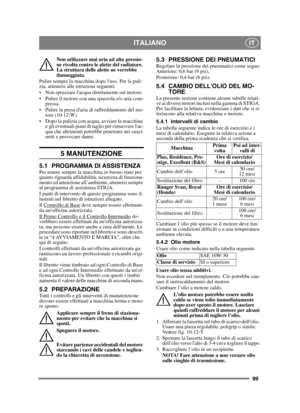 Page 9999
ITALIANOIT
Non utilizzare mai aria ad alta pressio-
ne rivolta contro le alette del radiatore. 
La struttura delle alette ne verrebbe 
danneggiata. 
Pulire sempre la macchina dopo luso. Per la puli-
zia, attenersi alle istruzioni seguenti:
 Non spruzzare lacqua direttamente sul motore. 
 Pulire il motore con una spazzola e/o aria com- pressa.
 Pulire la presa daria di raffreddamento del mo- tore (10-12:W).
 Dopo la pulizia con acqua, avviare la macchina  e gli eventuali piani di taglio per rimuovere...
