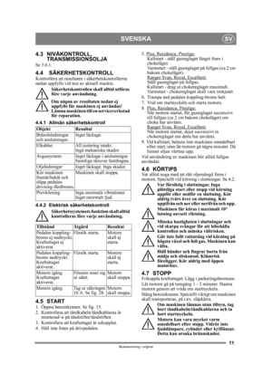 Page 1111
SVENSKASV
Bruksanvisning i original
4.3 NIVÅKONTROLL, TRANSMISSIONSOLJA
Se 5.6.1.
4.4 SÄKERHETSKONTROLLKontrollera att resultaten i säkerhetskontrollerna 
nedan uppfylls vid test av aktuell maskin.
Säkerhetskontrollen skall alltid utföras 
före varje användning.
Om någon av resultaten nedan ej 
uppfylls får maskinen ej användas! 
Lämna maskinen till en serviceverkstad 
för reparation.
4.4.1 Allmän säkerhetskontroll
4.4.2 Elektrisk säkerhetskontroll Säkerhetssystemets funktion skall alltid...