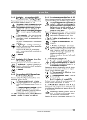 Page 105105
ESPAÑOLES
Traducción del manual original
2.4.6 Regulador y estrangulador (4:G) (Plus, Residence, Prestige, Ranger)
Palanca para ajustar las revoluciones del motor y 
estrangularlo cuando se arranca en frío. 
Si el motor trabaja de modo desigual, es 
posible que el mando se encuentre de-
masiado hacia delante y que el estran-
gulador esté activado. Esto daña el 
motor, aumenta el consumo de combus-
tible y es nocivo para el medio ambien-
te.
1. Estrangulador -  sirve para arrancar el 
motor cuando...