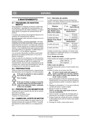 Page 110110
ESPAÑOLES
Traducción del manual original
5 MANTENIMIENTO
5.1 PROGRAMA DE MANTENI-MIENTO
Para mantener la máquina en buenas condiciones 
de fiabilidad y seguridad de funcionamiento, así 
como de protección del medio ambiente, es impor-
tante aplicar el programa de mantenimiento de 
STIGA.
Las tareas que incluye este programa figuran en el 
cuaderno de mantenimiento adjunto.
Revisión general
: debe realizarse siempre en un ta-
ller autorizado.
Primera revisión y revisión intermedia
: conviene...