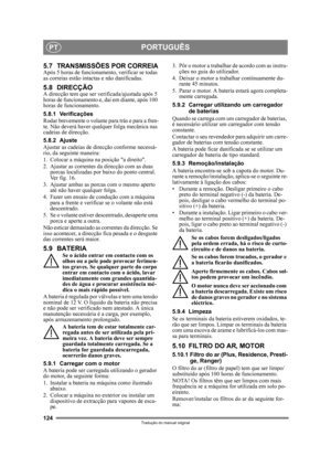 Page 124124
PORTUGUÊSPT
Tradução do manual original
5.7 TRANSMISSÕES POR CORREIAApós 5 horas de funcionamento, verificar se todas 
as correias estão intactas e não danificadas.
5.8 DIRECÇÃOA direcção tem que ser verificada/ajustada após 5 
horas de funcionamento e, daí em diante, após 100 
horas de funcionamento.
5.8.1 Verificações
Rodar brevemente o volante para trás e para a fren-
te. Não deverá haver qualquer folga mecânica nas 
cadeias de direcção.
5.8.2 Ajuste
Ajustar as cadeias de direcção conforme...