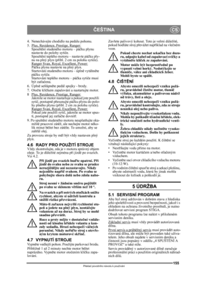 Page 155155
ČEŠTINACS
Překlad p ůvodního návodu k používání
4.  Nenechávejte chodidlo na pedálu pohonu. 
5.  Plus, Residence, Prestige, Ranger:
Spouštění studeného motoru – pá čku plynu 
nastavte do polohy syti če. 
Spoušt ění teplého motoru – nastavte pá čku ply-
nu na plný plyn (p řibl. 2 cm za polohu syti če).
Ranger Svan, Royal, Excellent, Power:
Páčku plynu nastavte na plný plyn. 
Startování studeného motoru – úpln ě vytáhněte 
páčku syti če. 
Startování teplého motoru – pá čka sytiče musí 
být zatla čena....