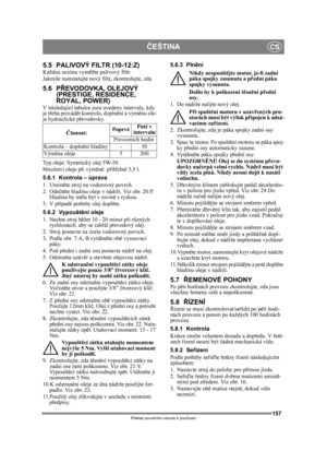 Page 157157
ČEŠTINACS
Překlad p ůvodního návodu k používání
5.5 PALIVOVÝ FILTR (10-12:Z)Každou sezónu vym ěňte palivový filtr.
Jakmile nainstalujte nový filtr, zkontrolujte, zda 
5.6 PŘ EVODOVKA, OLEJOVÝ 
(PRESTIGE, RESIDENCE, 
ROYAL, POWER)
V následující tabulce jsou uvedeny intervaly, kdy 
je t řeba provád ět kontrolu, dopln ění a výměnu ole-
je hydraulické p řevodovky.
Typ oleje: Syntetický olej 5W-50.
Množství oleje p ři vým ěně: p řibližn ě 3,5 l.
5.6.1 Kontrola – úprava
1. Umíst ěte stroj na vodorovný...