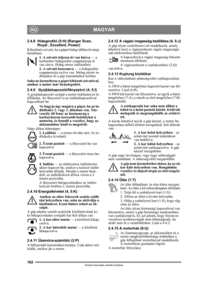 Page 162162
MAGYARHU
Eredeti használati utasítás fordítása
2.4.8 Hidegindító (5:H) (Ranger Svan, Royal , Excellent, Power)
Kihúzható szivató, ha a gépet hideg id őben kívánja 
beindítani.
1. A szivató teljesen ki van húzva  — a 
karburátor hidegindító csappantyúja el 
van zárva. Hideg motor indításához
2. A szivató benyomva  — a hidegindító 
csappantyúja nyitva van. Meleg motor in-
dításakor és a gép üzemeltetése közben 
Soha ne üzemeltesse a gépet kihúzott szivatóval, 
amikor a motor már bemelegedett.
2.4.9...