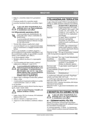 Page 163163
MAGYARHU
Eredeti használati utasítás fordítása
1. Oldja ki a motorház elején lévő gumipántot 
(8:V).
2. Óvatosan emelje fel a motorház tetejét.
A motorház bezárását fordított sorrendben végez-
ze.
A gép csak akkor üzemeltethet ő, ha a 
motorház zárva van. Égési sérüléseket 
és zúzódásokat szenvedhet!
2.4.16 Gyorskioldó szerelvény (25:H) A gyorscsatlakozók elkülöníthet ők, így 
könnyedén lehet váltani a különféle esz-
közök között.
A gyorscsatlakozók lehet ővé teszik, hogy 
az eszköztartót könnyen...