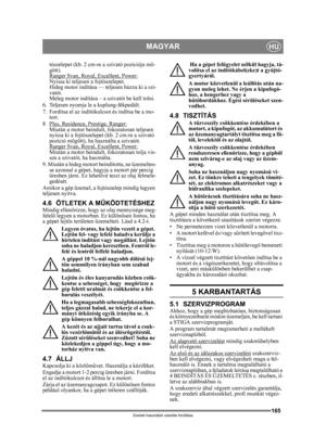 Page 165165
MAGYARHU
Eredeti használati utasítás fordítása
tószelepet (kb. 2 cm-re a szivató pozíciója mö-
gött).
Ranger Svan, Royal, Excellent, Power:
Nyissa ki teljesen a fojtószelepet. 
Hideg motor indítása — teljesen húzza ki a szi-
vatót. 
Meleg motor indítása – a szivatót be kell tolni.
6.  Teljesen nyomja le a kuplung-fékpedált.
7.  Fordítsa el az indítókulcsot és indítsa be a mo- tort.
8 Plus, Residence, Prestige, Ranger:
Miután a motor beindult, fokozatosan teljesen 
nyissa ki a fojtószelepet (kb. 2...