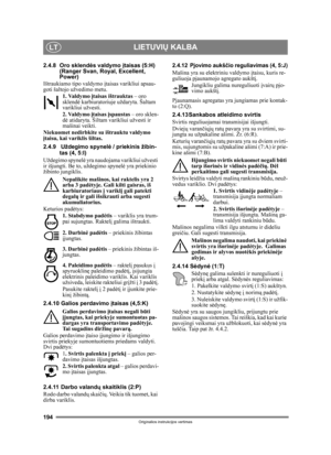 Page 194194
LIETUVIŲ KALBALT
Originalios instrukcijos vertimas
2.4.8 Oro sklend ės valdymo įtaisas (5:H)
(Ranger Svan, Royal, Excellent, 
Power)
Ištraukiamo tipo valdymo  įtaisas varikliui apsau-
goti šaltojo užvedimo metu.
1. Valdymo į taisas ištrauktas  – oro 
sklend ė karbiuratoriuje uždaryta. Šaltam 
varikliui užvesti.
2. Valdymo  įtaisas  įspaustas  – oro sklen-
dė atidaryta. Šiltam varikliui užvesti ir 
mašinai veikti. 
Niekuomet nedirbkite su ištrauktu valdymo 
į taisu, kai variklis šiltas.
2.4.9 Uždegimo...