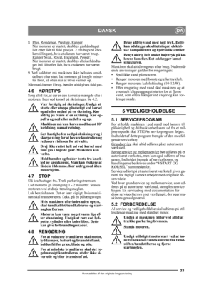 Page 3333
DANSKDA
Oversættelse af den originale brugsanvisning
8 Plus, Residence, Prestige, Ranger:Når motoren er startet, skubbes gashåndtaget 
lidt efter lidt til fuld gas (ca. 2 cm bagved cho-
kerstillingen), hvis chokeren har været brugt. 
Ranger Svan, Royal, Excellent, Power:
Når motoren er startet, skubbes chokerhåndta-
get ind lidt efter lidt, hvis chokeren har været 
brugt. 
9. Ved koldstart må maskinen ikke belastes umid- delbart efter start. lad motoren gå i nogle minut-
ter først, så olien når at...
