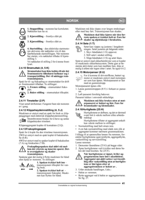 Page 4141
NORSKNO
Oversettelse av orginal bruksanvisning
1. Stoppstilling – motoren har kortsluttet. 
Nøkkelen kan tas ut.
2. Kjørestilling  – frontlys slått på.
3. Kjørestilling  – frontlys slått av.
4. Startstilling – den elektriske startmoto-
ren aktiveres når nøkkelen vris til den 
fjærbelastede startstillingen. Når motoren 
har startet, vris nøkkelen tilbake til kjøre-
stilling 3.
Vri nøkkelen til stilling 2 for å tenne front-
lyset.
2.4.10 Strømuttak (4, 5:K) Strømuttaket kan ikke kobles til når det...