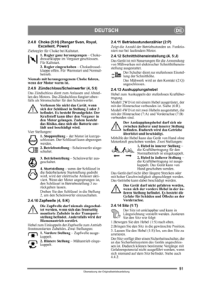 Page 5151
DEUTSCHDE
Übersetzung der Originalbetriebsanleitung
2.4.8 Choke (5:H) (Ranger Svan, Royal, 
Excellent, Power)
Ziehregler für Choke bei Kaltstart. 1. Regler ganz herausgezogen  – Choke-
drosselklappe im Vergaser geschlossen. 
Für Kaltstart.
2. Regler eingeschoben  – Chokedrossel-
klappe offen. Für Warmstart und Normal-
betrieb. 
Niemals mit herausgezogenem Choke fahren, 
wenn der Motor warm ist.
2.4.9 Zündschloss/Scheinwerfer (4, 5:I)
Das Zündschloss dient zum Anlassen und Abstel-
len des Motors. Das...