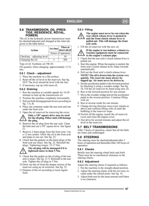 Page 6767
ENGLISHEN
Original instructions for use
5.6 TRANSMISSION, OIL (PRES-TIGE, RESIDENCE, ROYAL, 
POWER)
The oil in the hydraulic power transmission must 
be checked/adjusted and changed at the intervals 
given in the table below.
Type of oil: Synthetic oil 5W-50.
Oil quantity when changing: approximately 3.5 li-
tres.
5.6.1 Check – adjustment
1. Place the machine on a flat surface.
2. Read off the oil level in the reservoir. See fig. 
20:P. The level should be level with the line. 
3. If necessary, top up...