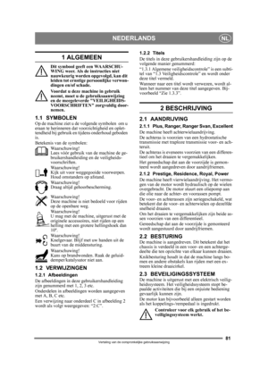 Page 8181
NEDERLANDSNL
Vertaling van de oorspronkelijke gebruiksaanwijzing
1 ALGEMEEN
Dit symbool geeft een WAARSCHU-
WING weer. Als de instructies niet 
nauwkeurig worden opgevolgd, kan dit 
leiden tot ernstige persoonlijke verwon-
dingen en/of schade.
Voordat u deze machine in gebruik 
neemt, moet u de gebruiksaanwijzing 
en de meegeleverde VEILIGHEIDS-
VOORSCHRIFTEN zorgvuldig door-
nemen.
1.1 SYMBOLENOp de machine ziet u de volgende symbolen  om u 
eraan te herinneren dat voorzichtigheid en oplet-
tendheid...