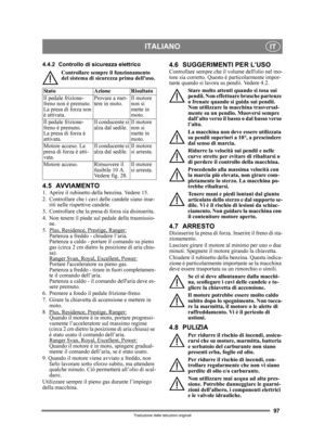 Page 9797
ITALIANOIT
Traduzione delle istruzioni originali
4.4.2 Controllo di sicurezza elettricoControllare sempre il funzionamento 
del sistema di sicurezza prima delluso.
4.5 AVVIAMENTO1.  Aprire il rubinetto della benzina. Vedere 15.
2.  Controllare che i cavi delle candele siano inse-riti nelle rispettive candele.
3.  Controllare che la presa  di forza sia disinserita. 
4.  Non tenere il piede sul pedale della trasmissio- ne.
5. Plus, Residence, Prestige, Ranger:
Partenza a freddo - chiudere l’aria....