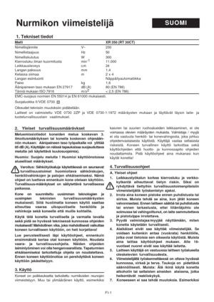 Page 16
FI-1
1. Tekniset tiedot
Malli                                                                   \
                                       XR 350 (RT 30CT)
Nimellisjännite V~ 230
Nimellistaajuus Hz 50
Nimelliskulutus W 300
Kierrosluku ilman kuormitusta min-1
11.000
Leikkausleveys cm 24
Langan paksuus mm 1,4
Kelassa siimaa m 2 x 4
Langan esiintuonti Näppäilyautomatiikka
Paino kg 1,6
Äänipaineen taso mukaan EN 27917 dB (A) 80 (EN 786)
Tärinä mukaan ISO 7916 m/s 2
< 2,5 (EN 786)
EMC-suojaus normien EN 55014...