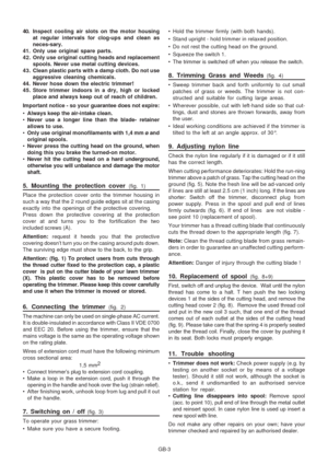 Page 32
GB-3
40. Inspect cooling air slots on the motor housing
at regular intervals for clog-ups and clean as
neces-sary.
41. Only use original spare parts.
42. Only use original cutting heads and replacement spools. Never use metal cutting devices.
43. Clean plastic parts with a damp cloth. Do not use aggressive cleaning chemicals.
44. Never hose down the electric trimmer!
45. Store trimmer indoors in a dry, high or locked place and always keep out of reach of children.
Important notice - so your guarantee...