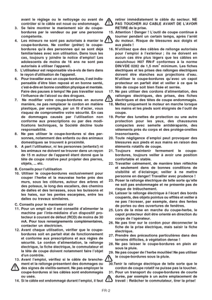 Page 15
FR-2
avant le réglage ou le nettoyage ou avant de
contrôler si le câble est noué ou endommagé.
3. Se faire montrer le maniement sûr du coupe- bordures par le vendeur ou par une personne
compétente.
4. Les mineurs ne sont pas autorisés à manier le coupe-bordures. Ne confier (prêter) le coupe-
bordures qu’à des personnes qui se sont déjà
familiarisées avec son utilisation. Dans tous les
cas, toujours y joindre la notice d’emploi! Les
adolescents de moins de 16 ans ne sont pas
autorisés à utiliser...