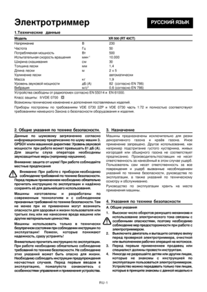 Page 30
RU-1
1.Технические  данные
Модель                                                                        \
                            XR 500 (RT 40CT)
Напряжение В 230
Частота Гц 50
Потребляемая мощность Вт 500
Испытательная скорость вращения мин
-110.000
Ширина скашивания см 30
Толщина лески мм 1,4
Длина лески м 2 x 5
Удлинение лески автоматически
Масса к г                         1,9
Уровень звуковой мощности дБ (А) 82  (согласно EN 786)
Вибрация м/с20,6 (согласно EN 786)
Устройства свободны от...