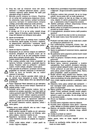 Page 43
HR-2
6.  Onaj  tko  radi  sa  trimerom  mora  biti  zdrav, odmoran  i  u  dobrom  tjelesnom  stanju  –  pravo-
vremeno  napraviti  radne  stanke!  Ne  raditi  pod 
utjecajem droge ili alkohola. 
7. Nemojte  praviti  izmjene  na  trimeru.  Plastièna 
nit  ne  smije  biti  zamijenjena  željeznom  žicom. 
Za  ošteæenja,  koja  nastanu  uslijed  korištenja 
s u p r o t n o   n a m i j e n i   i l i   n e d o z v o l j e n e   i z m j e n e 
ureðaja, proizvoðaè iskljuèuje svako jamstvo. 
8.  Nemojte  se...