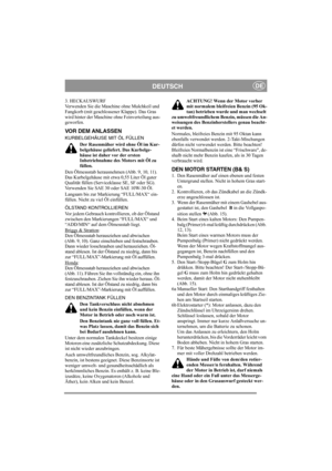 Page 9
DEUTSCHDE
3. HECKAUSWURF
Verwenden Sie die Maschine ohne Mulchkeil und 
Fangkorb (mit geschlossener Klappe). Das Gras 
wird hinter der Maschine ohne Feinverteilung aus-
geworfen.
VOR DEM ANLASSEN
KURBELGEHÄUSE MIT ÖL FÜLLENDer Rasenmäher wird ohne Öl im Kur-
belgehäuse geliefert. Das Kurbelge-
häuse ist daher vor der ersten 
Inbetriebnahme des Motors mit Öl zu 
füllen.
Den Ölmessstab herausnehmen (Abb. 9, 10, 11). 
Das Kurbelgehäuse mit etwa 0,55 Liter Öl guter 
Qualität füllen (Serviceklasse SE, SF...
