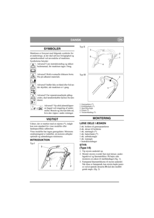 Page 7
DANSKDK
SYMBOLER
Maskinen er forsynet med følgende symboler for 
at understrege, at der skal udvises forsigtighed og 
opmærksomhed ved anvendelse af maskinen. 
Symbolerne betyder:
Advarsel! Læs instruktionsbog og sikker-
hedsmanual, før maskinen tages i brug.
Advarsel! Hold eventuelle tilskuere borte. 
Pas på udkastet materiale.
Advarsel! Indfør ikke en hånd eller fod un-
der skjoldet, når maskinen er i gang.
Advarsel! Før reparationsarbejde påbeg-
yndes, skal tændrørskablet fjernes fra tæn-
drøret....
