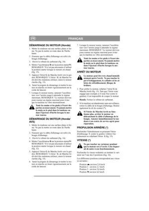 Page 10
FRANÇAISFR
DÉMARRAGE DU MOTEUR (Honda)
1. Mettre la tondeuse sur une surface plane et fer-me. Ne pas la mettre en route dans de lherbe 
haute.
2. Sassurer que le câble dallumage est relié à la  bougie dallumage.
3.  Ouvrir le robinet de carburant (fig. 14).
4. Mettre l’accélérateur  B sur la position starter . 
REMARQUE ! Il n’est pa s nécessaire d’utiliser 
la position starter lorsque le moteur est chaud 
(fig. 15).
5. Appuyer létrier  G de Marche/Arrêt vers le gui-
don. REMARQUE ! Létrier    G  de...