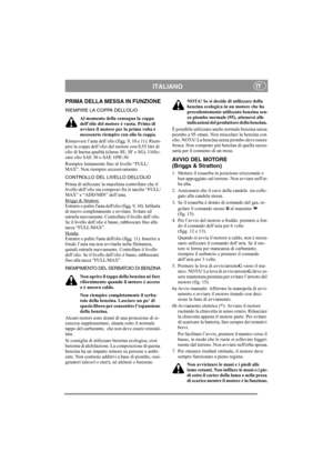 Page 9
ITALIANOIT
PRIMA DELLA MESSA IN FUNZIONE
RIEMPIRE LA COPPA DELL’OLIOAl momento della consegna la coppa 
dell’olio del motore è vuota. Prima di 
avviare il motore per la prima volta è 
necessario riempire con olio la coppa.
Rimuovere l’asta dell’olio  (figg. 9, 10 e 11). Riem-
pire la coppa dell’olio del motore con 0,55 litri di 
olio di buona qualità (classe  SE, SF o SG). Utiliz-
zare olio SAE 30 o SAE 10W-30.
Riempire lentamente  fino al livello “FULL/
MAX”. Non riempire eccessivamente.
CONTROLLO DEL...