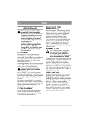 Page 11
POLSKIPL
KONSERWACJA
Nie wolno przeprowadzać ż adnych 
czynno ści serwisowych silnika lub 
kosiarki bez uprzedniego zdj ęcia kabla 
korpusu  świecy zap łonowej ze  świecy.
Je śli kosiarka b ędzie podnoszona np. 
podczas transportu, równie ż nale ży 
zatrzyma ć silnik i zdj ąć kabel korpusu 
ś wiecy zap łonowej.
Je śli kosiark ą b ędzie przechylana, 
nale ży to zrobi ć w taki sposób,  żeby 
ś wieca zap łonowa silnika by ła 
skierowana ku górze. Kosiark ę mo żna 
przechyla ć wy łącznie przy pustym...