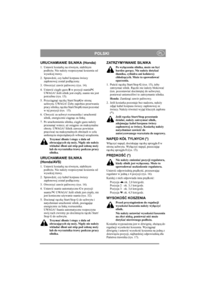 Page 10
POLSKIPL
URUCHAMIANIE SILNIKA (Honda)
1. Ustawić kosiark ę na równym, stabilnym 
pod ło żu. Nie nale ży rozpoczyna ć koszenia od 
wysokiej trawy.
2. Sprawdzi ć, czy kabel korpusu  świecy 
zap łonowej zosta ł pod łączony.
3. Otworzy ć zawór paliwowy (rys. 14).
4. Ustawi ć ci ęg ło gazu  B w pozycji ssania . 
UWAGA! Je śli silnik jest ciep ły, ssanie nie jest 
potrzebne (rys. 15).
5. Przyci ągn ąć rączk ę Start/Stop Gw stron ę 
uchwytu. UWAGA!  Żeby zapobiec przerwaniu 
pracy silnika, r ączka Start/Stop G...