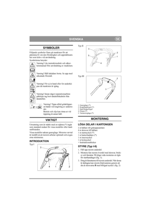 Page 7
SVENSKASE
SYMBOLER
Följande symboler finns på maskinen för att 
påminna Er om den försiktighet och uppmärksam-
het som krävs vid användning. 
Symbolerna betyder:Varning! Läs instruktionsbok och säker-
hetsmanual före användning av maskinen.
Varning! Håll åskådare borta. Se upp med 
utkastade föremål.
Varning! För ej in hand eller fot underkå-
pan då maskinen är igång.
Varning! Innan något reparationsarbete 
påbörjas tag bort tändstiftskabeln från 
tändstiftet.
Varning! Tippa al ltid gräsklippar-
en...
