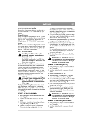 Page 9
SVENSKASE
KONTROLLERA OLJENIVÅN
Kontrollera före varje användning att oljenivån är 
mellan “FULL/MAX” och “ADD/MIN” på olje-
stickan
Briggs & Stratton:
Lossa och torka av oljestickan (fig. 9, 10). För ner 
den helt och skruva fast den. Skruva loss och drag 
upp den igen. Avläs oljenivån. Om nivån är låg, 
fyll på olja upp till “FULL/MAX”-markeringen.
Honda:
Lossa och torka av oljestickan (fig. 11). För ned den 
helt utan att skruva in den i gängan. Drag upp den 
igen. Avläs oljenivån. Om ni vån är låg,...