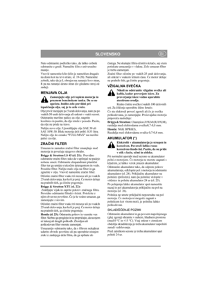 Page 11
SLOVENSKOSI
Nato odstranite podložko tako, da lahko zobnik 
odstranite z gredi. Namažite klin z univerzalno 
mastjo.
Vnovič namestite klin (klin je nameš čen druga če 
na desni kot na levi st rani, sl. 19-20). Namestite 
zobnik, tako da je L obrnjen na zunanjo levo stran, 
R pa na zunanjo desno stran ( če gledamo stroj od 
zadaj).
MENJAVA OLJA
Zamenjajte olje pri toplem motorju in 
praznem bencinskem tanku. Da se ne 
ope čete, bodite zelo previdni pri 
izpuš čanju olja, saj je to zelo vro če.
Olje prvi...