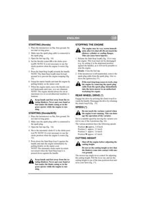 Page 10
ENGLISHGB
STARTING (Honda)
1. Place the lawnmower on flat, firm ground. Do not start in long grass.
2. Make sure the spark plug cable is connected to  the spark plug.
3. Open the fuel tap (fig.  14).
4. Set the throttle control  B in the choke posi-
tion . NOTE! It is not necessary to use the 
choke position when the engine is warm (fig.  
15).
5. Press the Start/Stop loop G towards the handle. 
NOTE! The Start/Stop loop G must be kept 
pressed in to prevent the engine stopping (fig.  
15).
6. Grasp the...